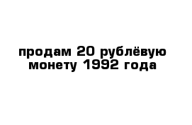 продам 20 рублёвую монету 1992 года 